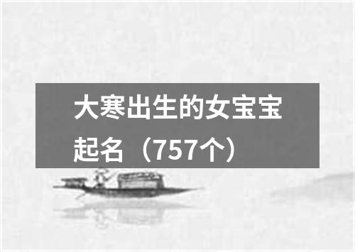 大寒出生的女宝宝起名（757个）