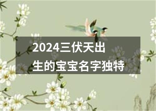 2024三伏天出生的宝宝名字独特