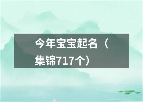 今年宝宝起名（集锦717个）