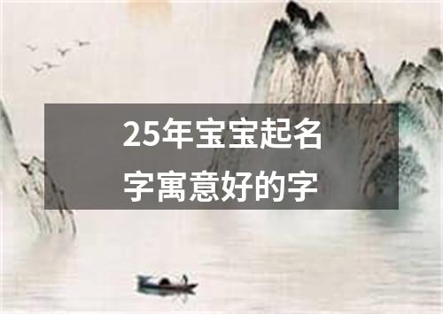 25年宝宝起名字寓意好的字