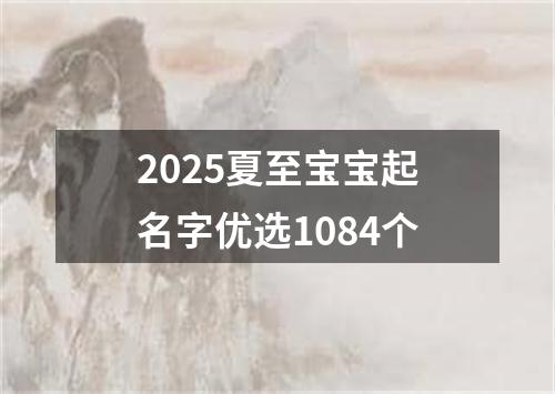 2025夏至宝宝起名字优选1084个