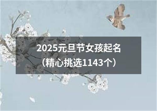 2025元旦节女孩起名（精心挑选1143个）