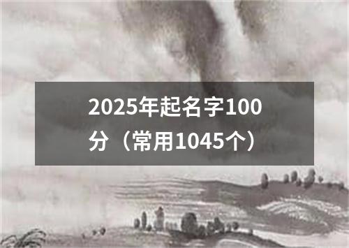 2025年起名字100分（常用1045个）