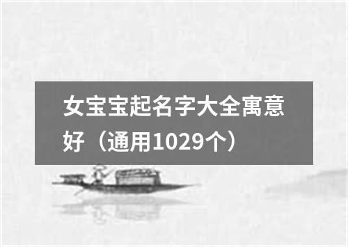 女宝宝起名字大全寓意好（通用1029个）