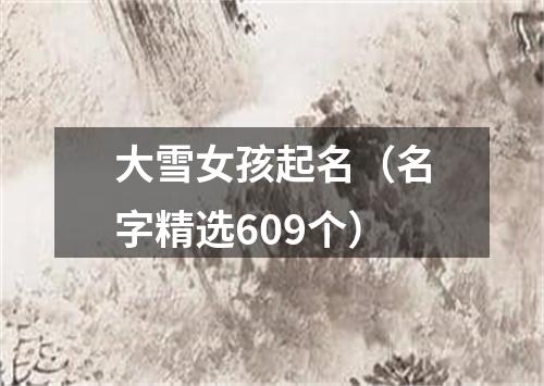 大雪女孩起名（名字精选609个）