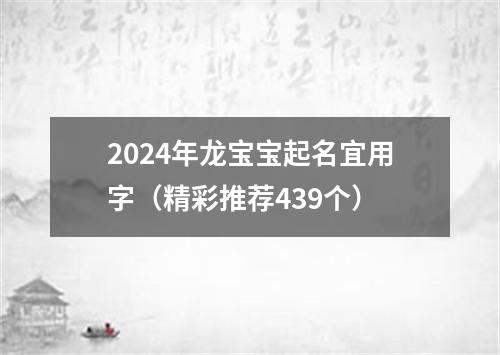 2024年龙宝宝起名宜用字（精彩推荐439个）