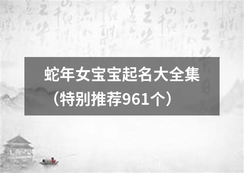 蛇年女宝宝起名大全集（特别推荐961个）