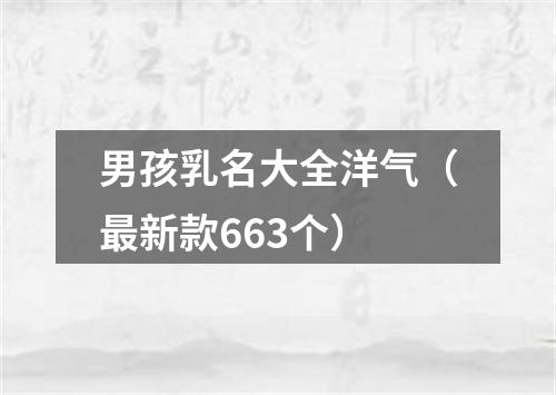 男孩乳名大全洋气（最新款663个）