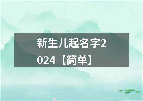 新生儿起名字2024【简单】