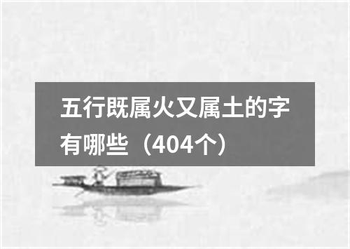 五行既属火又属土的字有哪些（404个）