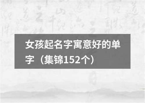 女孩起名字寓意好的单字（集锦152个）