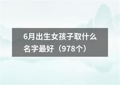 6月出生女孩子取什么名字最好（978个）