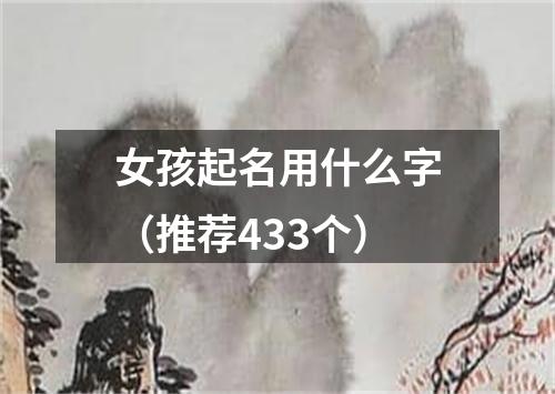 女孩起名用什么字（推荐433个）