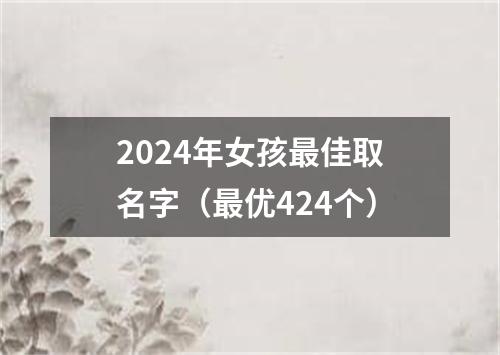 2024年女孩最佳取名字（最优424个）