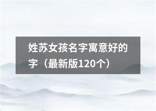 姓苏女孩名字寓意好的字（最新版120个）