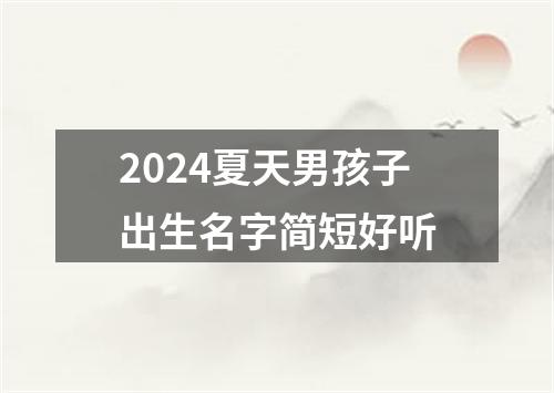 2024夏天男孩子出生名字简短好听