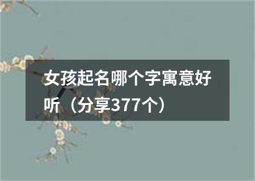 女孩起名哪个字寓意好听（分享377个）