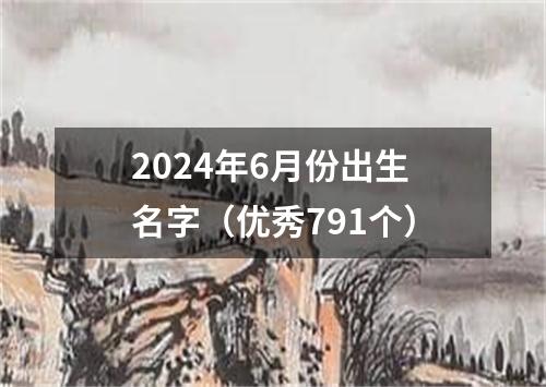 2024年6月份出生名字（优秀791个）