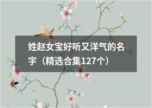 姓赵女宝好听又洋气的名字（精选合集127个）