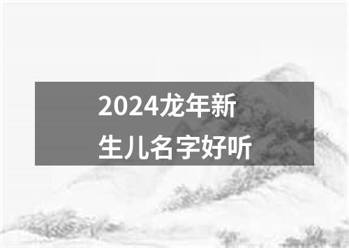 2024龙年新生儿名字好听