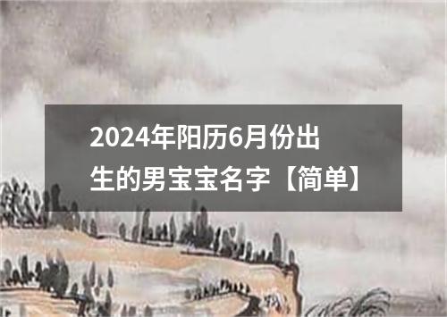 2024年阳历6月份出生的男宝宝名字【简单】