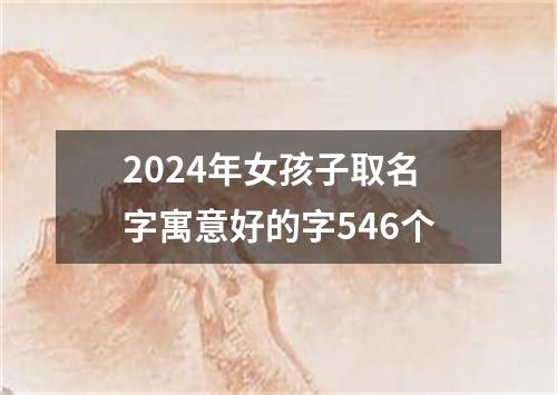 2024年女孩子取名字寓意好的字546个