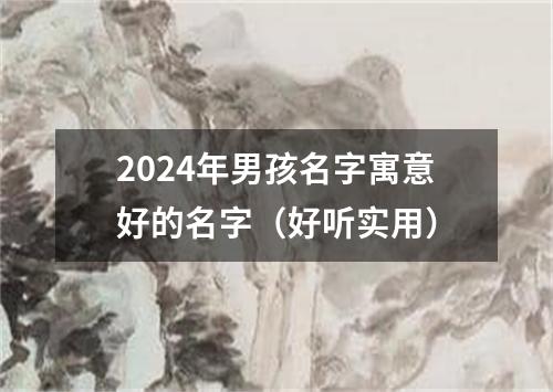 2024年男孩名字寓意好的名字（好听实用）