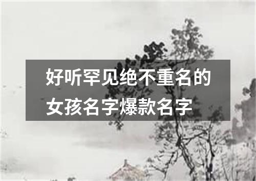 好听罕见绝不重名的女孩名字爆款名字