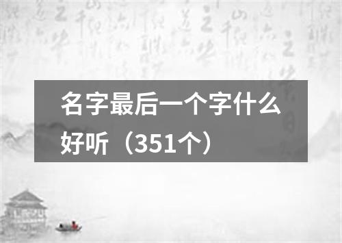 名字最后一个字什么好听（351个）