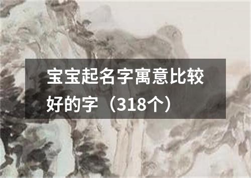 宝宝起名字寓意比较好的字（318个）