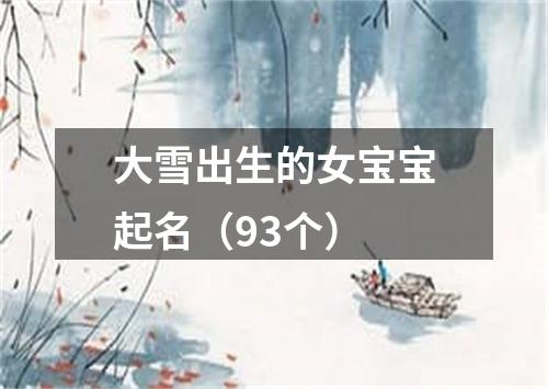 大雪出生的女宝宝起名（93个）