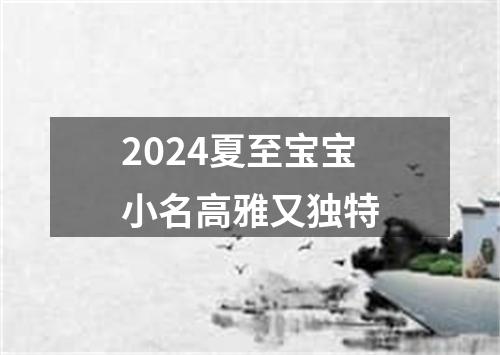 2024夏至宝宝小名高雅又独特