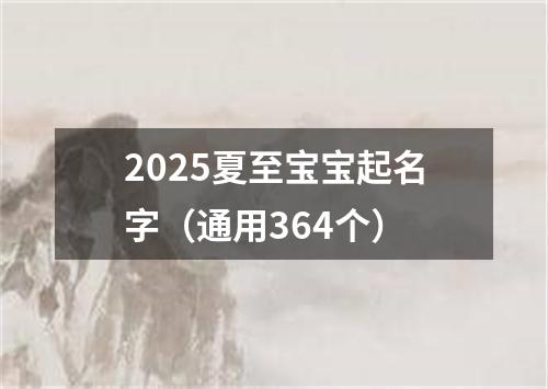 2025夏至宝宝起名字（通用364个）