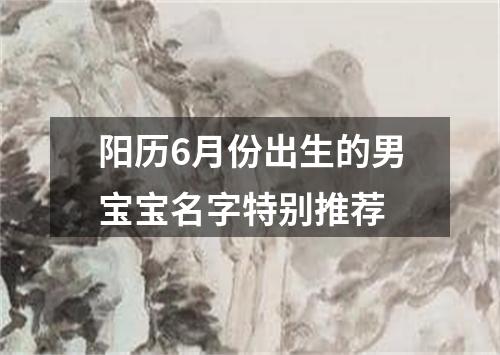 阳历6月份出生的男宝宝名字特别推荐