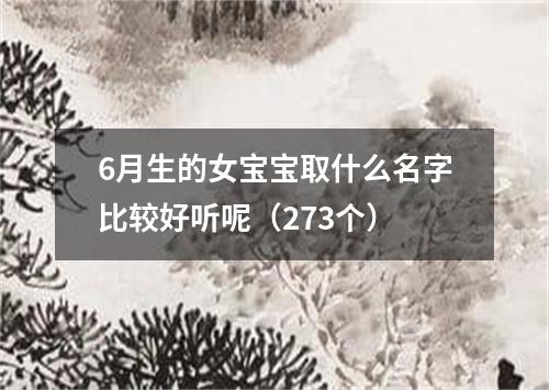 6月生的女宝宝取什么名字比较好听呢（273个）