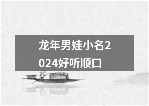 龙年男娃小名2024好听顺口