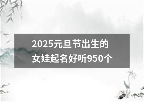 2025元旦节出生的女娃起名好听950个