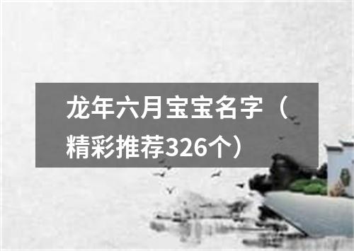 龙年六月宝宝名字（精彩推荐326个）