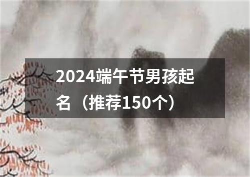 2024端午节男孩起名（推荐150个）