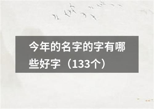 今年的名字的字有哪些好字（133个）