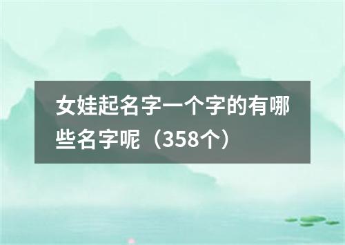 女娃起名字一个字的有哪些名字呢（358个）