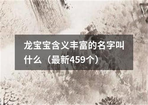 龙宝宝含义丰富的名字叫什么（最新459个）