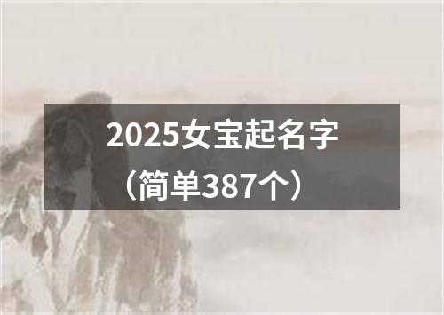 2025女宝起名字（简单387个）