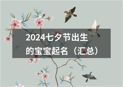 2024七夕节出生的宝宝起名（汇总）