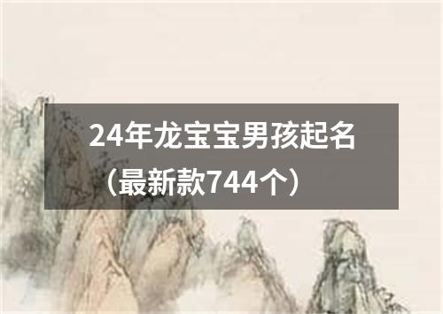 24年龙宝宝男孩起名（最新款744个）