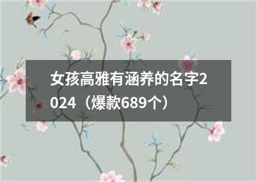 女孩高雅有涵养的名字2024（爆款689个）