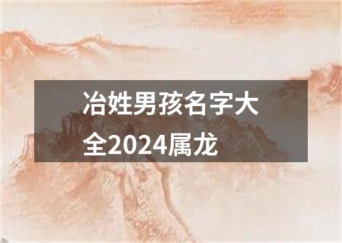 冶姓男孩名字大全2024属龙