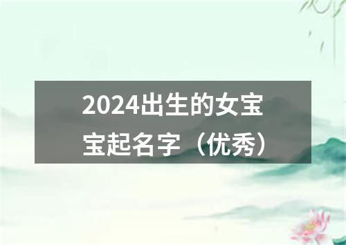 2024出生的女宝宝起名字（优秀）