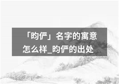 「昀俨」名字的寓意怎么样_昀俨的出处