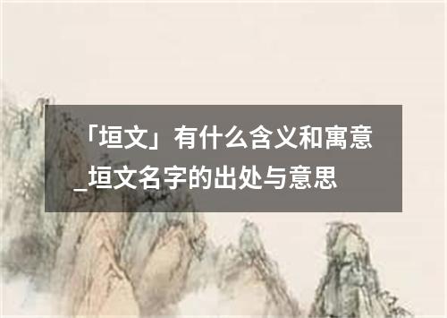 「垣文」有什么含义和寓意_垣文名字的出处与意思